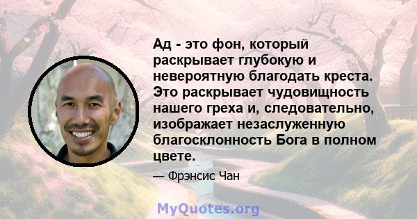 Ад - это фон, который раскрывает глубокую и невероятную благодать креста. Это раскрывает чудовищность нашего греха и, следовательно, изображает незаслуженную благосклонность Бога в полном цвете.