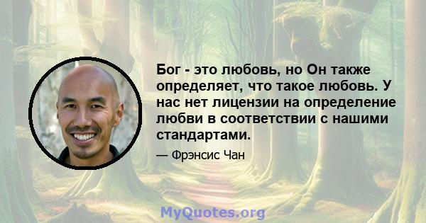 Бог - это любовь, но Он также определяет, что такое любовь. У нас нет лицензии на определение любви в соответствии с нашими стандартами.