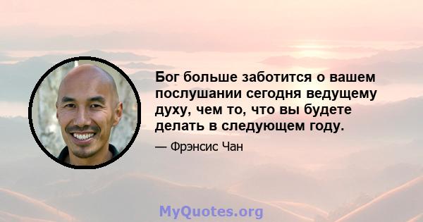 Бог больше заботится о вашем послушании сегодня ведущему духу, чем то, что вы будете делать в следующем году.