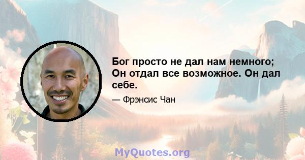 Бог просто не дал нам немного; Он отдал все возможное. Он дал себе.