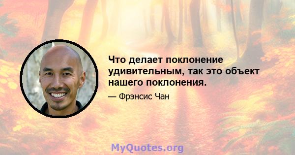 Что делает поклонение удивительным, так это объект нашего поклонения.