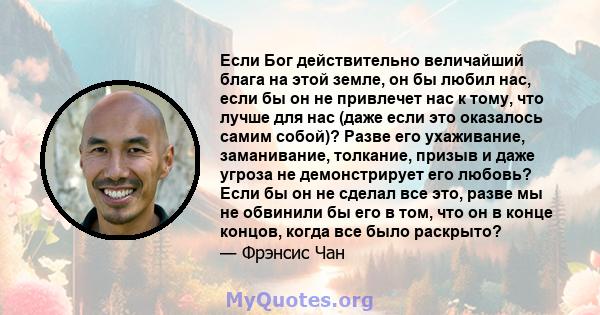 Если Бог действительно величайший блага на этой земле, он бы любил нас, если бы он не привлечет нас к тому, что лучше для нас (даже если это оказалось самим собой)? Разве его ухаживание, заманивание, толкание, призыв и