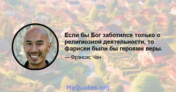 Если бы Бог заботился только о религиозной деятельности, то фарисеи были бы героями веры.