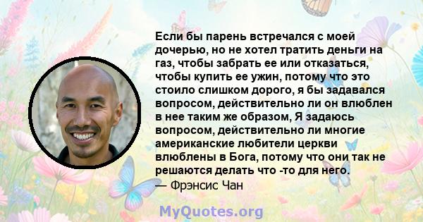 Если бы парень встречался с моей дочерью, но не хотел тратить деньги на газ, чтобы забрать ее или отказаться, чтобы купить ее ужин, потому что это стоило слишком дорого, я бы задавался вопросом, действительно ли он