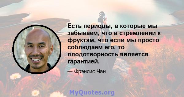 Есть периоды, в которые мы забываем, что в стремлении к фруктам, что если мы просто соблюдаем его, то плодотворность является гарантией.