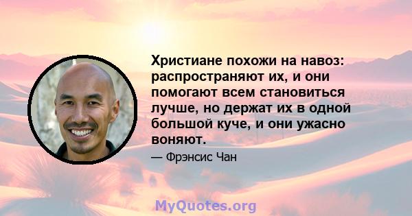 Христиане похожи на навоз: распространяют их, и они помогают всем становиться лучше, но держат их в одной большой куче, и они ужасно воняют.