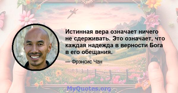 Истинная вера означает ничего не сдерживать. Это означает, что каждая надежда в верности Бога в его обещания.