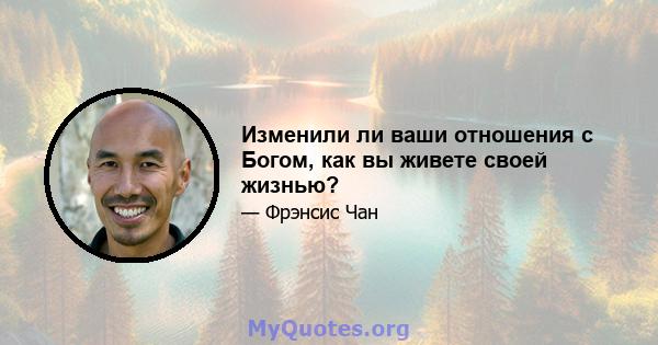 Изменили ли ваши отношения с Богом, как вы живете своей жизнью?