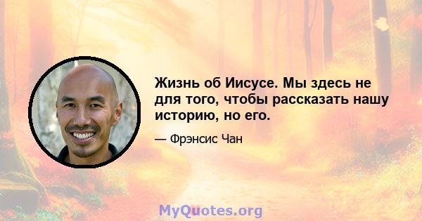 Жизнь об Иисусе. Мы здесь не для того, чтобы рассказать нашу историю, но его.