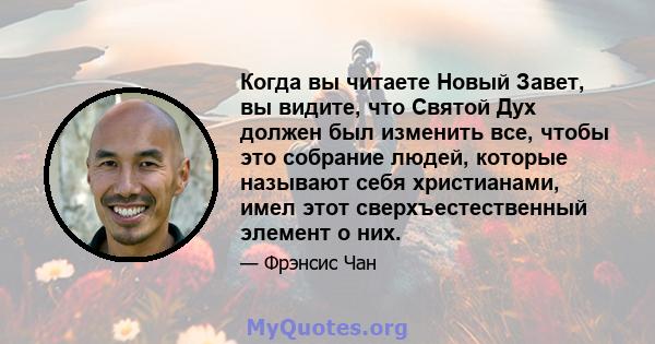 Когда вы читаете Новый Завет, вы видите, что Святой Дух должен был изменить все, чтобы это собрание людей, которые называют себя христианами, имел этот сверхъестественный элемент о них.