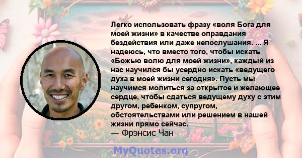 Легко использовать фразу «воля Бога для моей жизни» в качестве оправдания бездействия или даже непослушания. ... Я надеюсь, что вместо того, чтобы искать «Божью волю для моей жизни», каждый из нас научился бы усердно