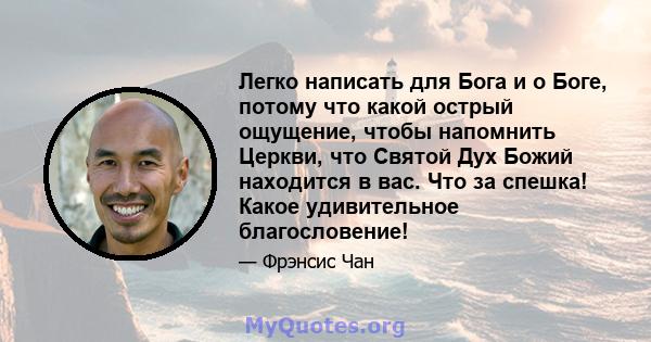 Легко написать для Бога и о Боге, потому что какой острый ощущение, чтобы напомнить Церкви, что Святой Дух Божий находится в вас. Что за спешка! Какое удивительное благословение!