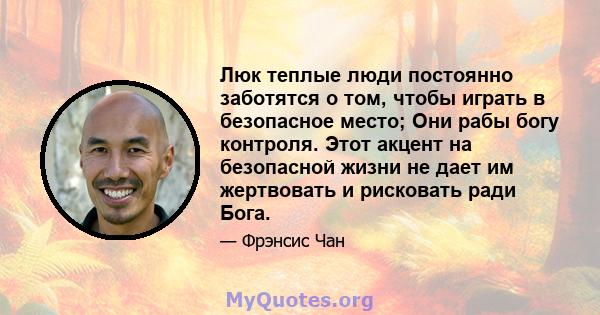 Люк теплые люди постоянно заботятся о том, чтобы играть в безопасное место; Они рабы богу контроля. Этот акцент на безопасной жизни не дает им жертвовать и рисковать ради Бога.