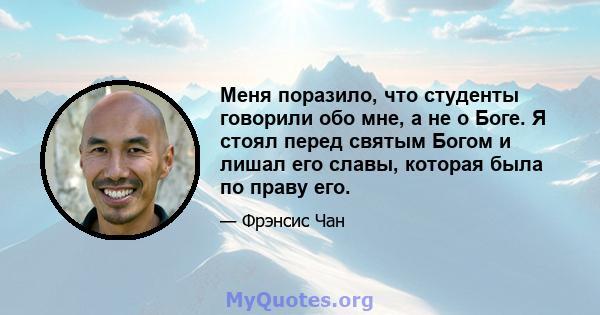 Меня поразило, что студенты говорили обо мне, а не о Боге. Я стоял перед святым Богом и лишал его славы, которая была по праву его.