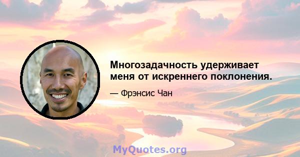 Многозадачность удерживает меня от искреннего поклонения.