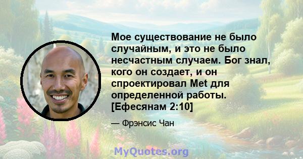 Мое существование не было случайным, и это не было несчастным случаем. Бог знал, кого он создает, и он спроектировал Met для определенной работы. [Ефесянам 2:10]