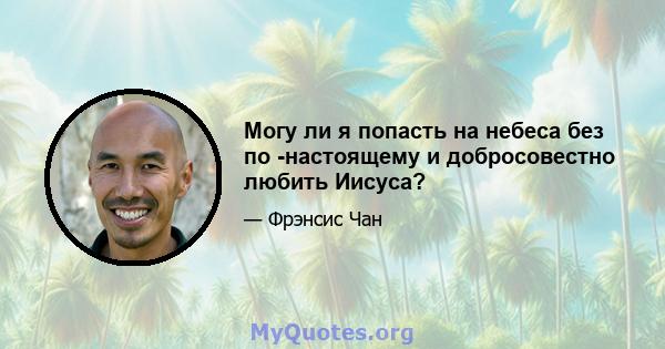 Могу ли я попасть на небеса без по -настоящему и добросовестно любить Иисуса?