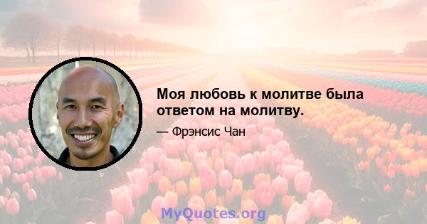 Моя любовь к молитве была ответом на молитву.