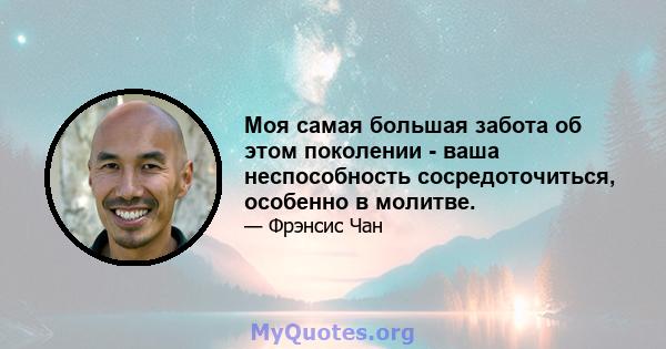 Моя самая большая забота об этом поколении - ваша неспособность сосредоточиться, особенно в молитве.