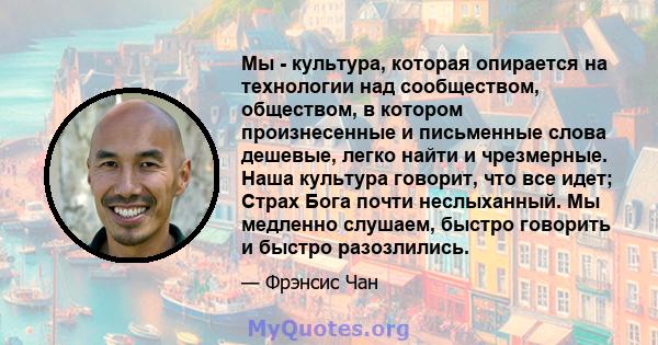 Мы - культура, которая опирается на технологии над сообществом, обществом, в котором произнесенные и письменные слова дешевые, легко найти и чрезмерные. Наша культура говорит, что все идет; Страх Бога почти неслыханный. 