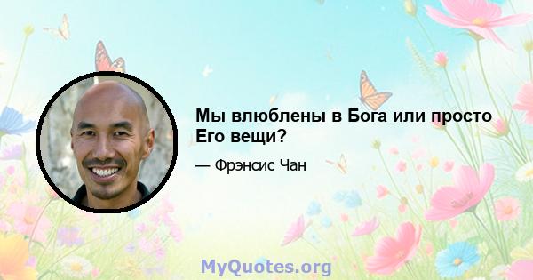 Мы влюблены в Бога или просто Его вещи?