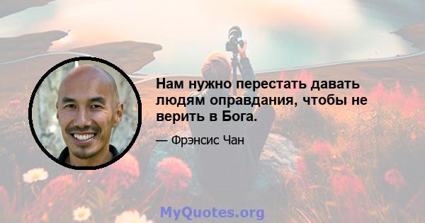 Нам нужно перестать давать людям оправдания, чтобы не верить в Бога.