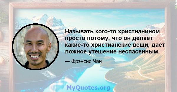 Называть кого-то христианином просто потому, что он делает какие-то христианские вещи, дает ложное утешение неспасенным.