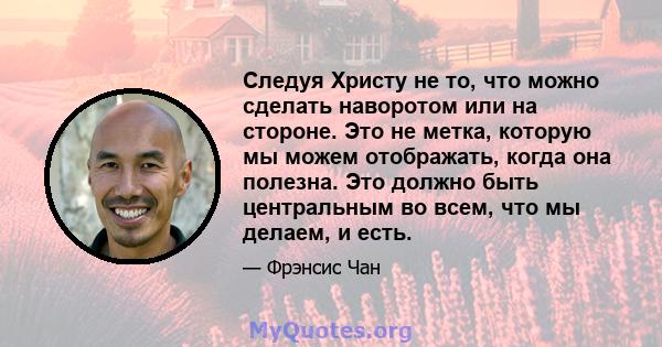 Следуя Христу не то, что можно сделать наворотом или на стороне. Это не метка, которую мы можем отображать, когда она полезна. Это должно быть центральным во всем, что мы делаем, и есть.