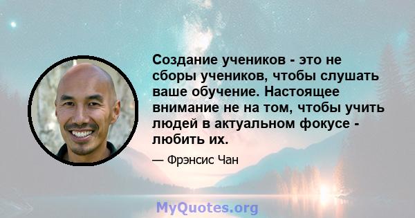 Создание учеников - это не сборы учеников, чтобы слушать ваше обучение. Настоящее внимание не на том, чтобы учить людей в актуальном фокусе - любить их.