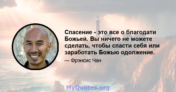 Спасение - это все о благодати Божьей. Вы ничего не можете сделать, чтобы спасти себя или заработать Божью одолжение.