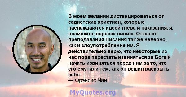 В моем желании дистанцироваться от садистских христиан, которые наслаждаются идеей гнева и наказания, я, возможно, пересек линию. Отказ от преподавания Писания так же неверно, как и злоупотребление им. Я действительно