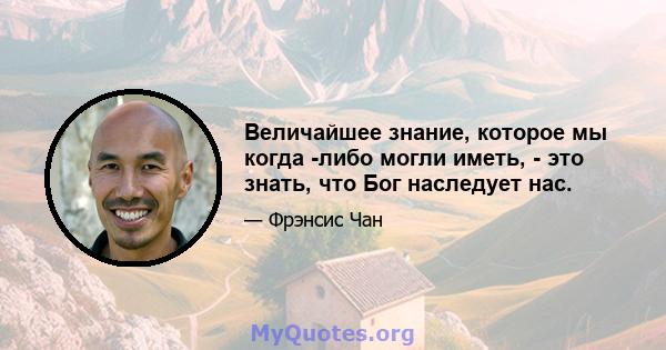 Величайшее знание, которое мы когда -либо могли иметь, - это знать, что Бог наследует нас.