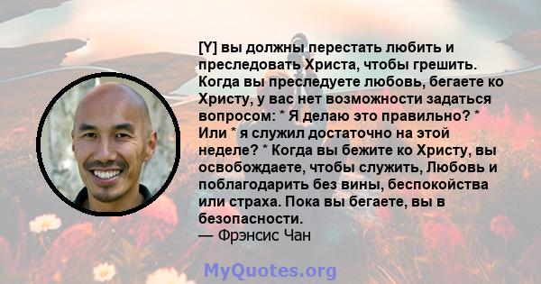 [Y] вы должны перестать любить и преследовать Христа, чтобы грешить. Когда вы преследуете любовь, бегаете ко Христу, у вас нет возможности задаться вопросом: * Я делаю это правильно? * Или * я служил достаточно на этой