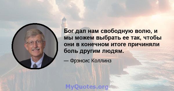 Бог дал нам свободную волю, и мы можем выбрать ее так, чтобы они в конечном итоге причиняли боль другим людям.