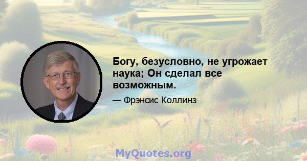 Богу, безусловно, не угрожает наука; Он сделал все возможным.