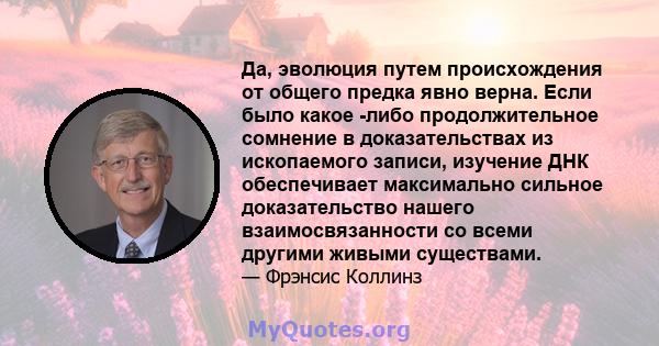 Да, эволюция путем происхождения от общего предка явно верна. Если было какое -либо продолжительное сомнение в доказательствах из ископаемого записи, изучение ДНК обеспечивает максимально сильное доказательство нашего