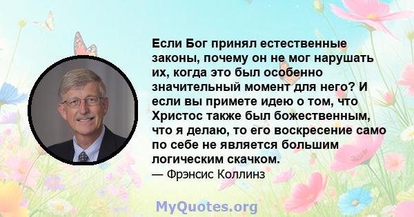 Если Бог принял естественные законы, почему он не мог нарушать их, когда это был особенно значительный момент для него? И если вы примете идею о том, что Христос также был божественным, что я делаю, то его воскресение