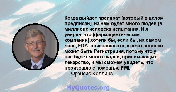 Когда выйдет препарат [который в целом предписан], на нем будет много людей [в миллионе человека испытания. И я уверен, что [фармацевтические компании] хотели бы, если бы, на самом деле, FDA, признавая это, скажет,