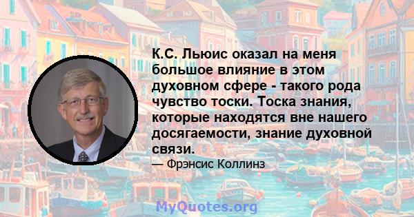 К.С. Льюис оказал на меня большое влияние в этом духовном сфере - такого рода чувство тоски. Тоска знания, которые находятся вне нашего досягаемости, знание духовной связи.