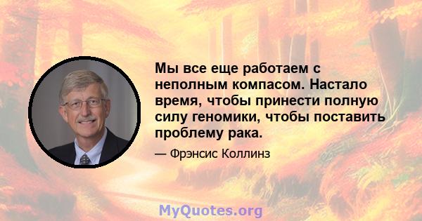 Мы все еще работаем с неполным компасом. Настало время, чтобы принести полную силу геномики, чтобы поставить проблему рака.