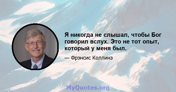 Я никогда не слышал, чтобы Бог говорил вслух. Это не тот опыт, который у меня был.