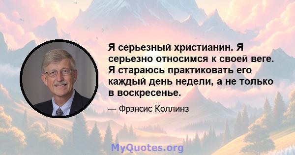 Я серьезный христианин. Я серьезно относимся к своей веге. Я стараюсь практиковать его каждый день недели, а не только в воскресенье.