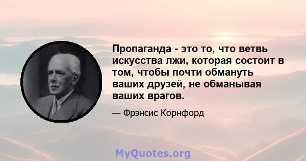 Пропаганда - это то, что ветвь искусства лжи, которая состоит в том, чтобы почти обмануть ваших друзей, не обманывая ваших врагов.