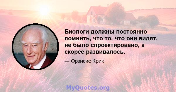 Биологи должны постоянно помнить, что то, что они видят, не было спроектировано, а скорее развивалось.