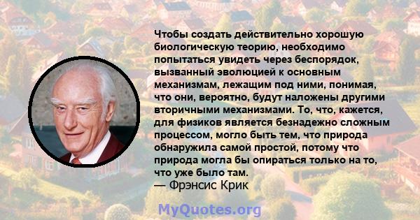 Чтобы создать действительно хорошую биологическую теорию, необходимо попытаться увидеть через беспорядок, вызванный эволюцией к основным механизмам, лежащим под ними, понимая, что они, вероятно, будут наложены другими