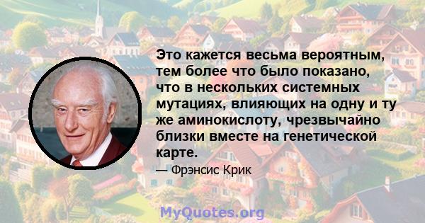 Это кажется весьма вероятным, тем более что было показано, что в нескольких системных мутациях, влияющих на одну и ту же аминокислоту, чрезвычайно близки вместе на генетической карте.