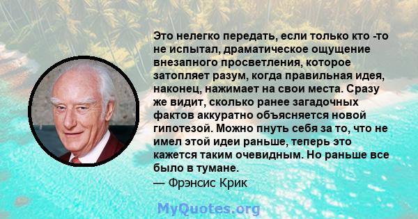 Это нелегко передать, если только кто -то не испытал, драматическое ощущение внезапного просветления, которое затопляет разум, когда правильная идея, наконец, нажимает на свои места. Сразу же видит, сколько ранее