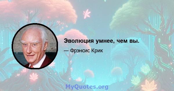 Эволюция умнее, чем вы.