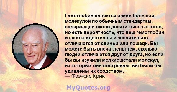 Гемоглобин является очень большой молекулой по обычным стандартам, содержащей около десяти тысяч атомов, но есть вероятность, что ваш гемоглобин и шахты идентичны и значительно отличаются от свиньи или лошади. Вы можете 