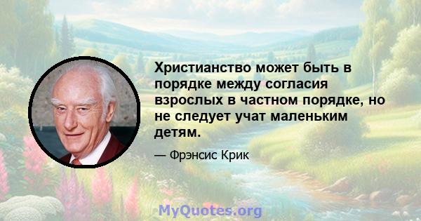 Христианство может быть в порядке между согласия взрослых в частном порядке, но не следует учат маленьким детям.